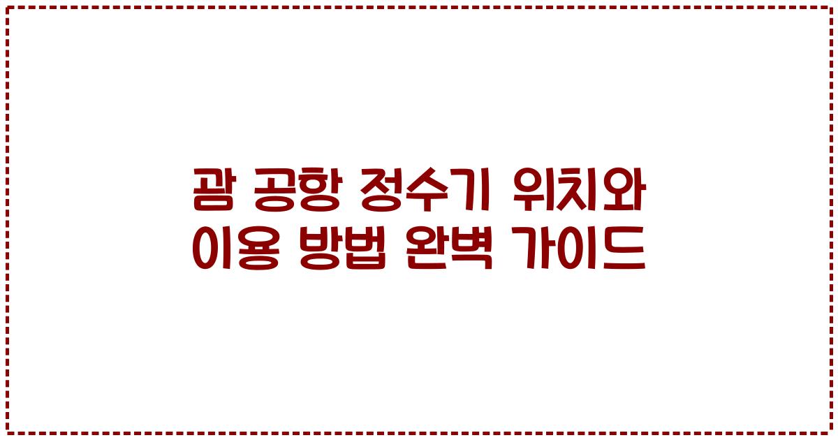 괌 공항 정수기 위치와 이용 방법 완벽 가이드