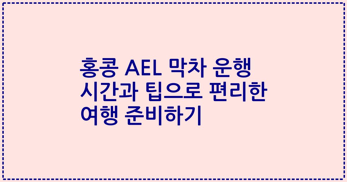 홍콩 AEL 막차 운행 시간과 팁으로 편리한 여행 준비하기