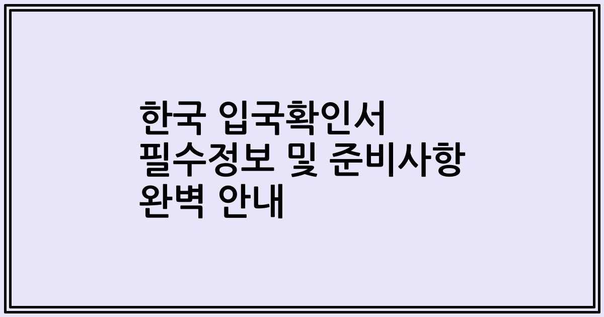 한국 입국확인서 필수정보 및 준비사항 완벽 안내