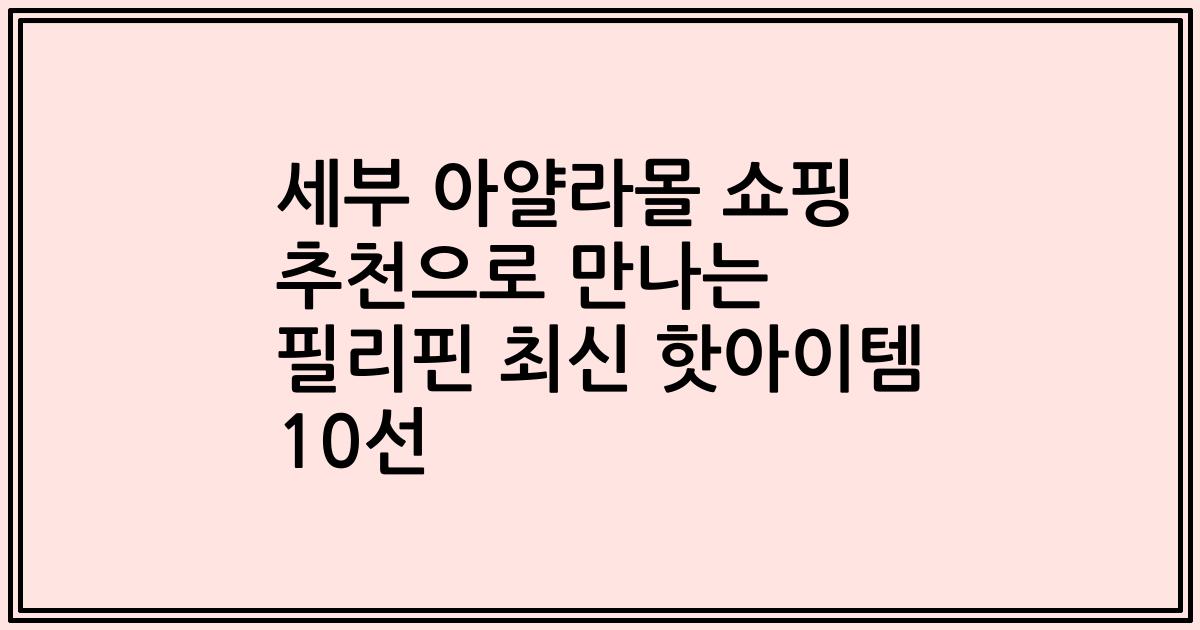 세부 아얄라몰 쇼핑 추천으로 만나는 필리핀 최신 핫아이템 10선