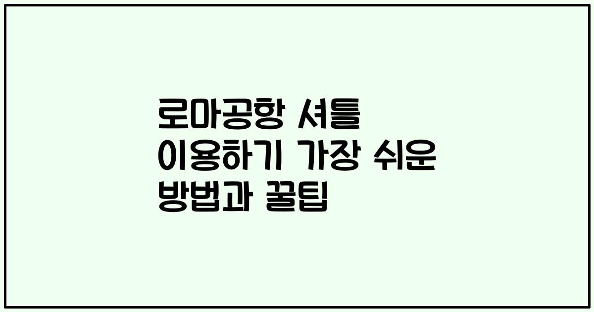 로마공항 셔틀 이용하기 가장 쉬운 방법과 꿀팁