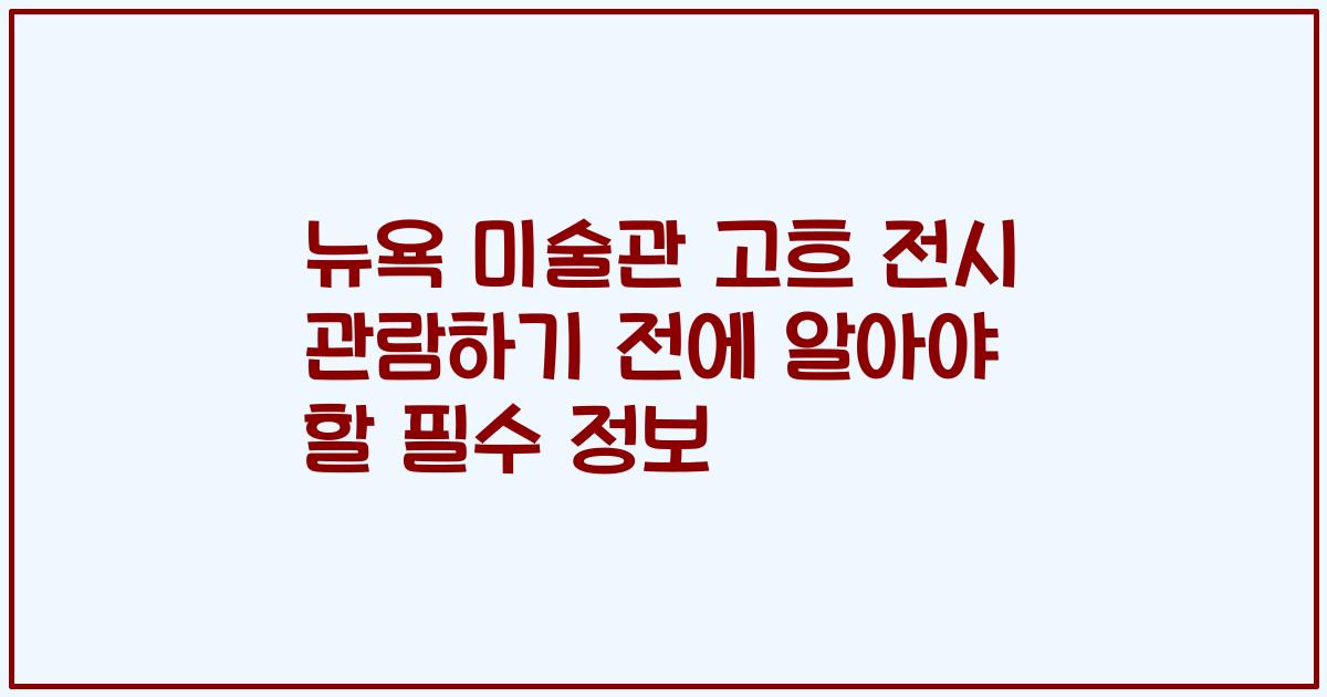 뉴욕 미술관 고흐 전시 관람하기 전에 알아야 할 필수 정보