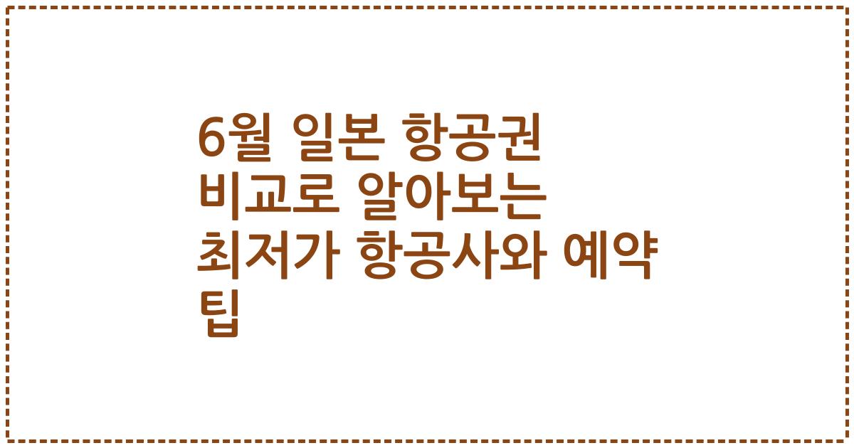 6월 일본 항공권 비교로 알아보는 최저가 항공사와 예약 팁