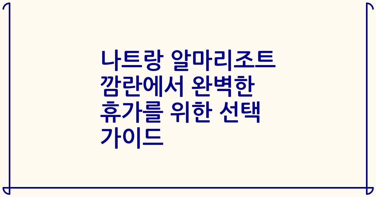 나트랑 알마리조트 깜란에서 완벽한 휴가를 위한 선택 가이드