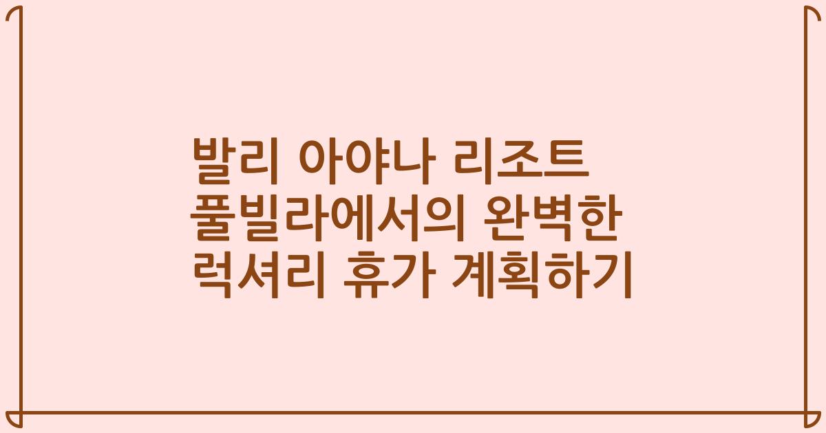 발리 아야나 리조트 풀빌라에서의 완벽한 럭셔리 휴가 계획하기
