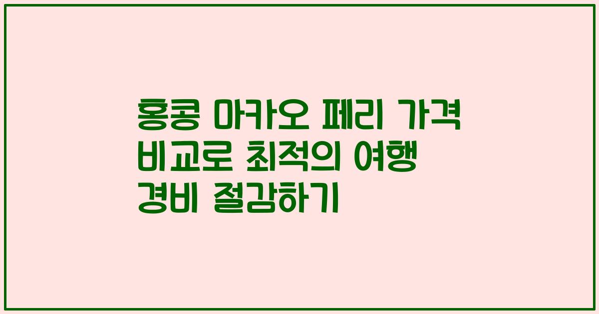 홍콩 마카오 페리 가격 비교로 최적의 여행 경비 절감하기