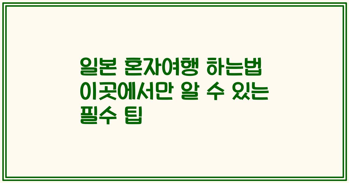 일본 혼자여행 하는법 이곳에서만 알 수 있는 필수 팁