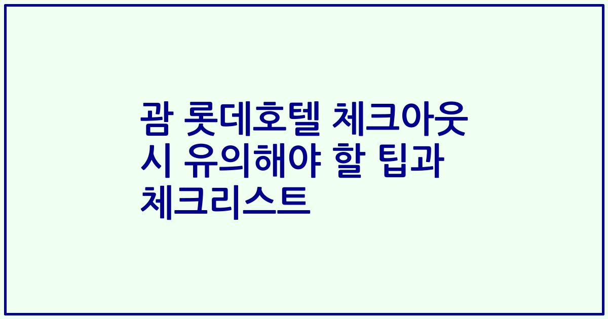 괌 롯데호텔 체크아웃 시 유의해야 할 팁과 체크리스트