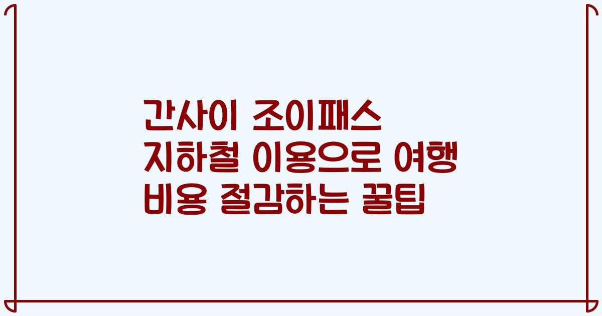 간사이 조이패스 지하철 이용으로 여행 비용 절감하는 꿀팁
