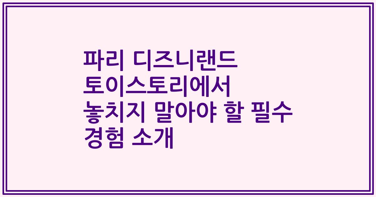 파리 디즈니랜드 토이스토리에서 놓치지 말아야 할 필수 경험 소개