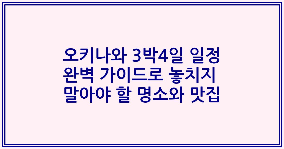 오키나와 3박4일 일정 완벽 가이드로 놓치지 말아야 할 명소와 맛집
