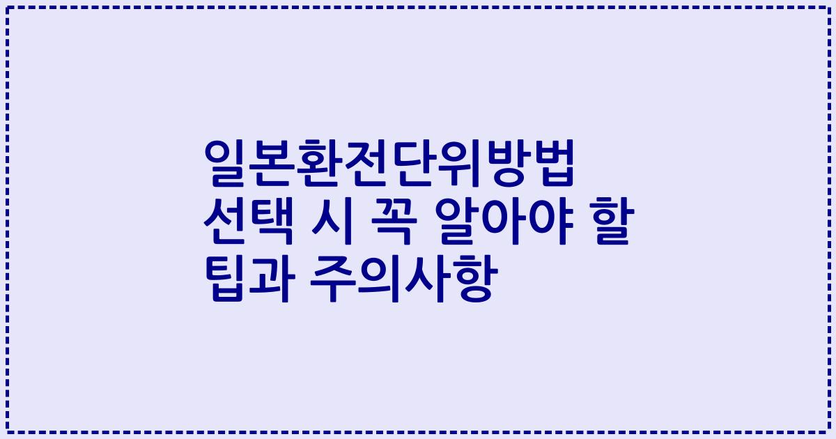 일본환전단위방법 선택 시 꼭 알아야 할 팁과 주의사항