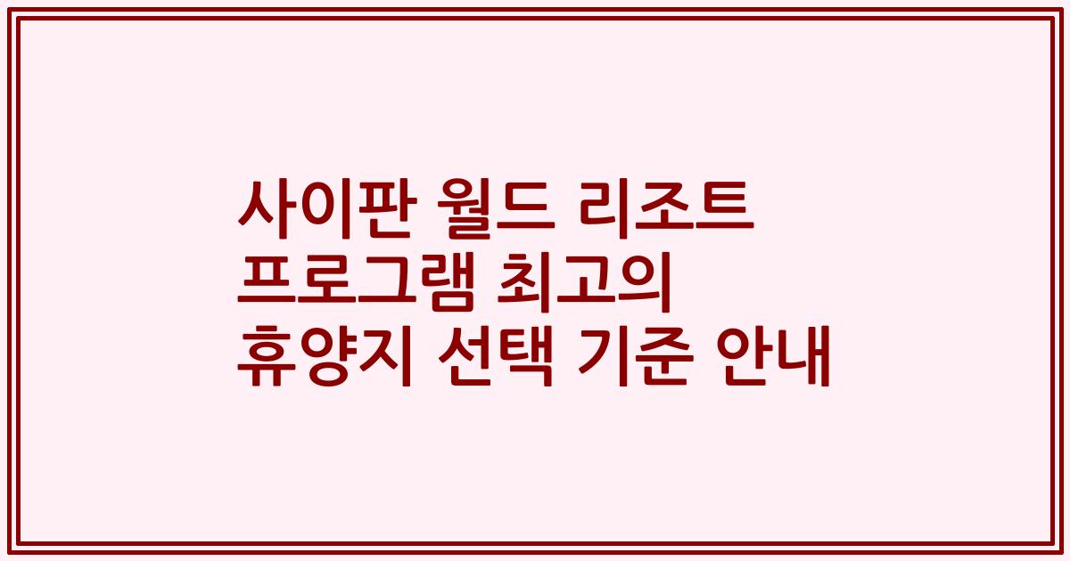 사이판 월드 리조트 프로그램 최고의 휴양지 선택 기준 안내