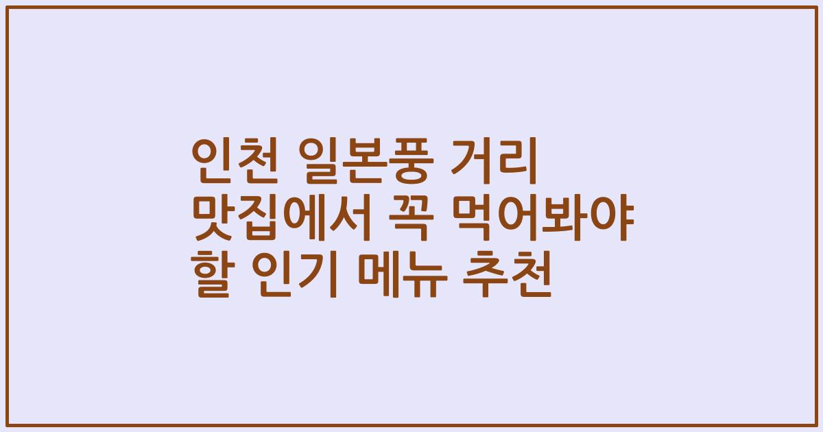 인천 일본풍 거리 맛집에서 꼭 먹어봐야 할 인기 메뉴 추천