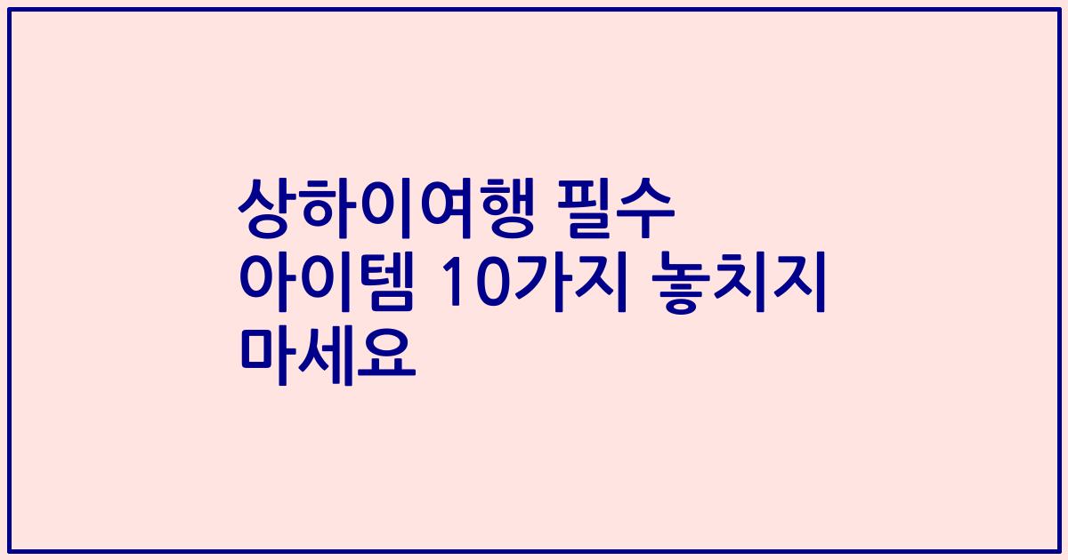 상하이여행 필수 아이템 10가지 놓치지 마세요
