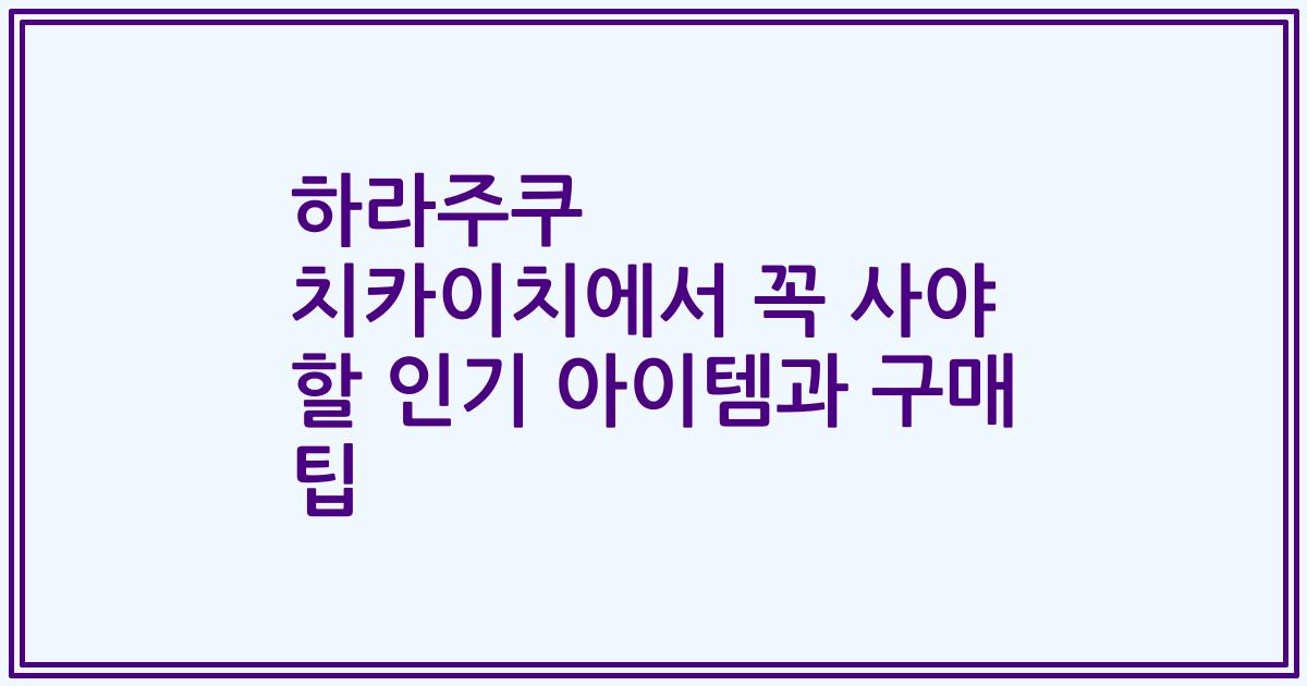 하라주쿠 치카이치에서 꼭 사야 할 인기 아이템과 구매 팁