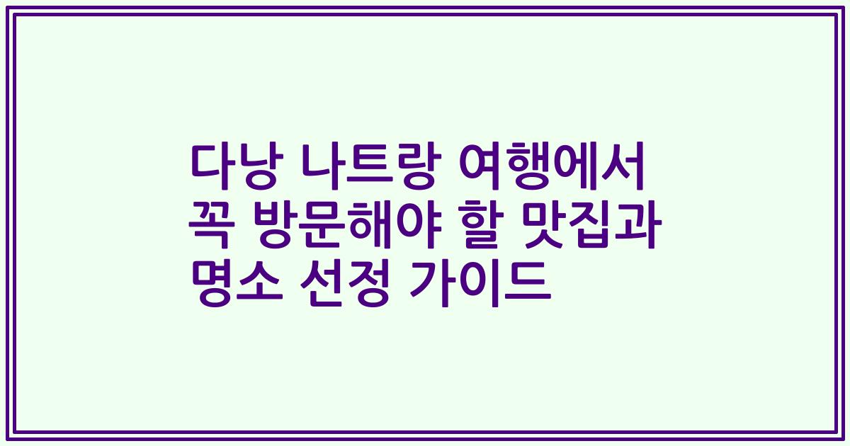 다낭 나트랑 여행에서 꼭 방문해야 할 맛집과 명소 선정 가이드
