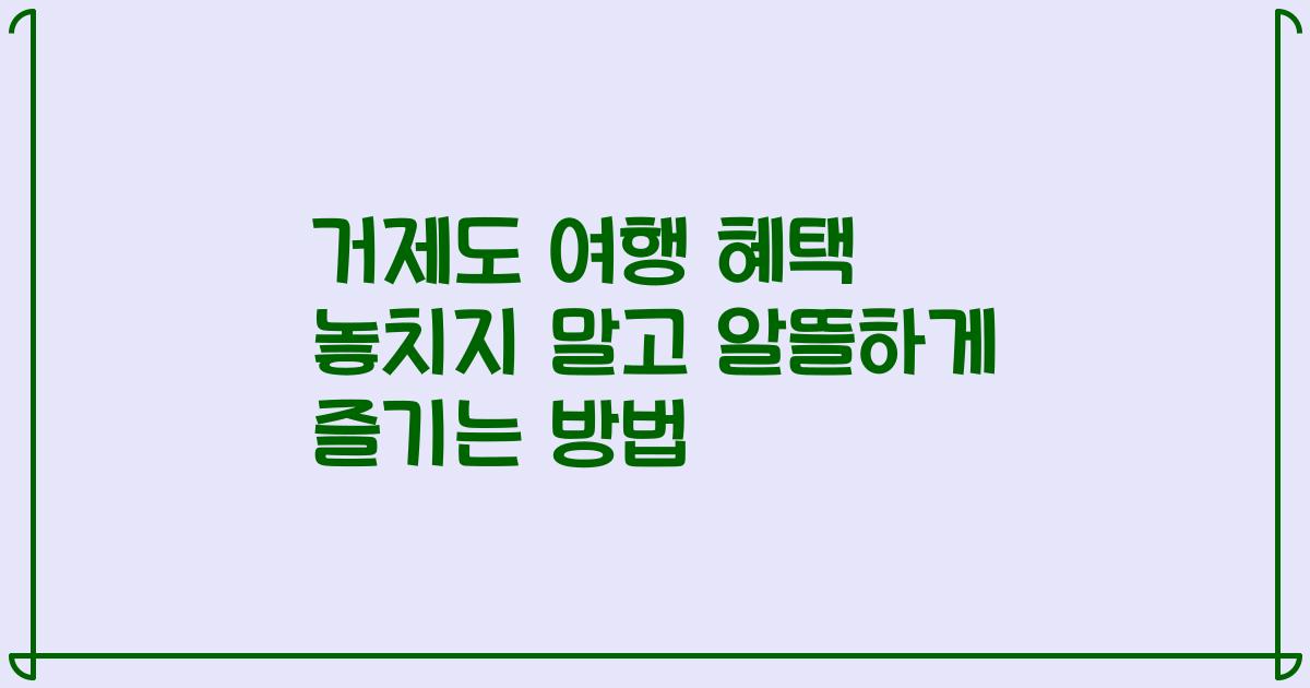 거제도 여행 혜택 놓치지 말고 알뜰하게 즐기는 방법