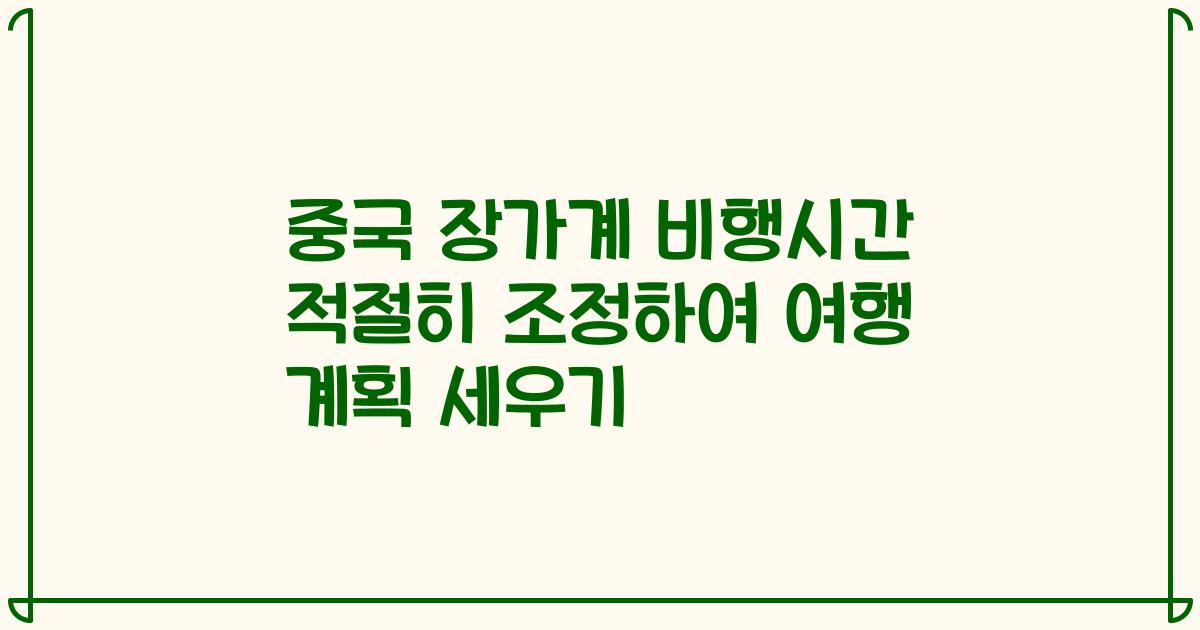 중국 장가계 비행시간 적절히 조정하여 여행 계획 세우기