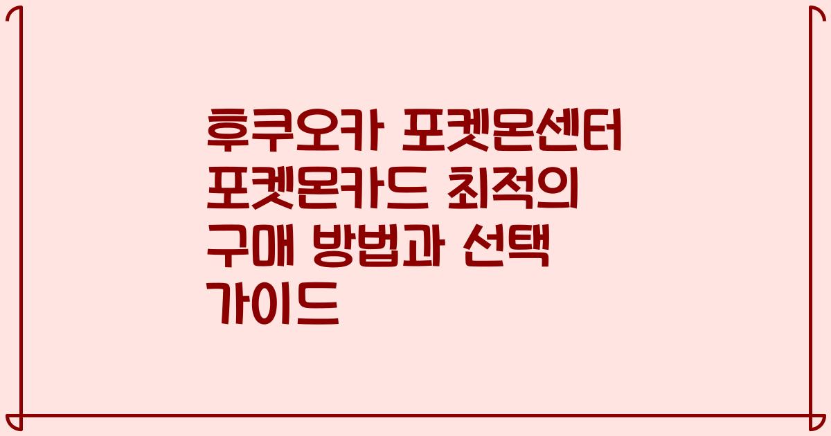 후쿠오카 포켓몬센터 포켓몬카드 최적의 구매 방법과 선택 가이드