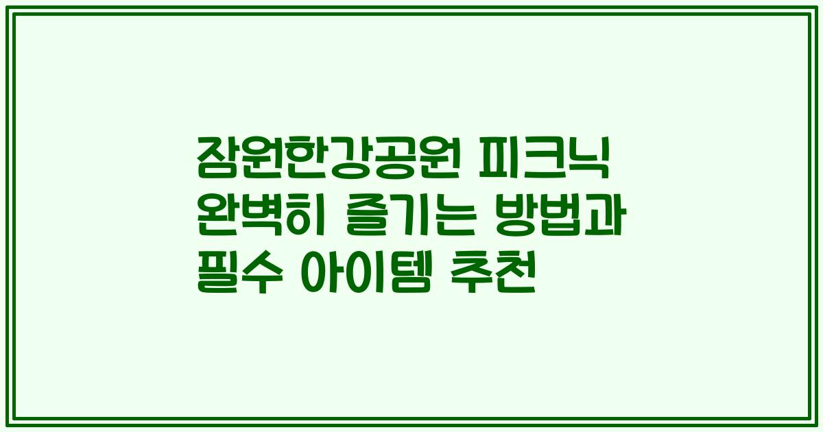 잠원한강공원 피크닉 완벽히 즐기는 방법과 필수 아이템 추천