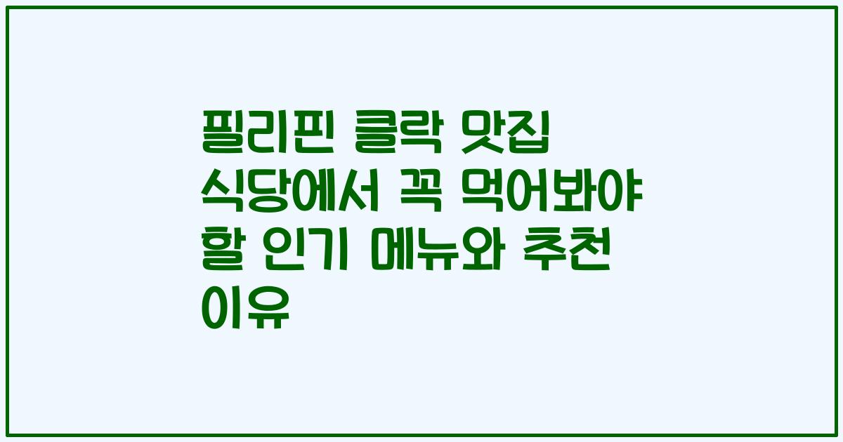 필리핀 클락 맛집 식당에서 꼭 먹어봐야 할 인기 메뉴와 추천 이유