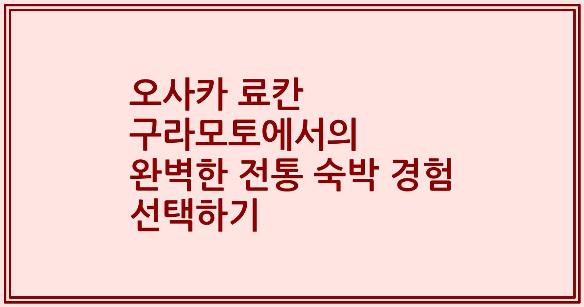 오사카 료칸 구라모토에서의 완벽한 전통 숙박 경험 선택하기