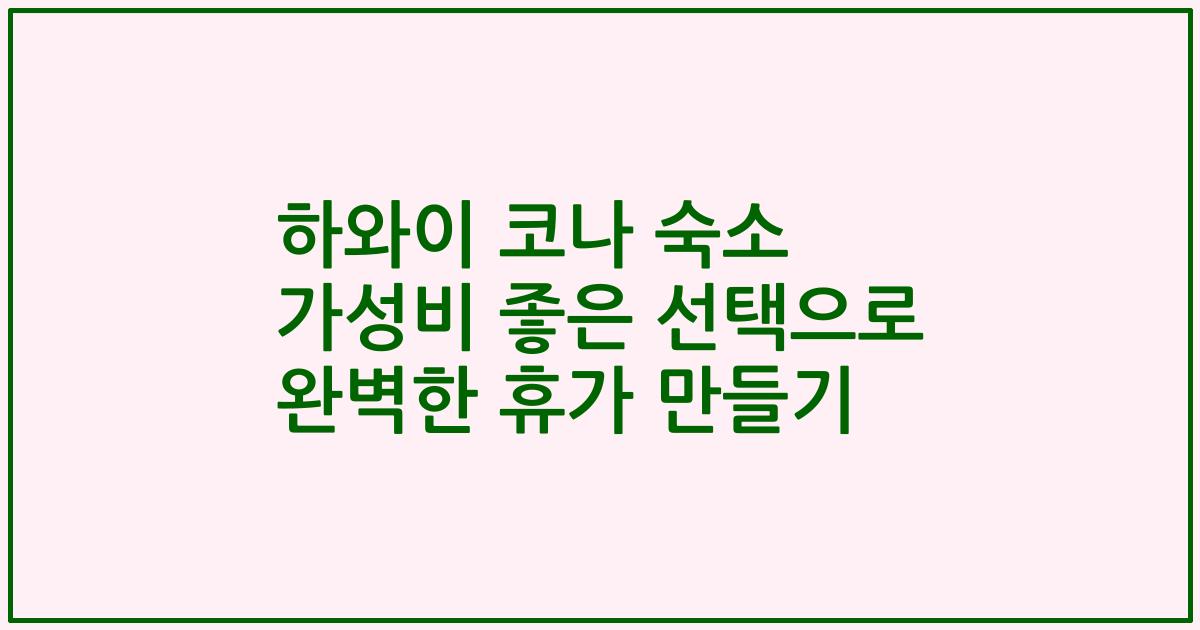 하와이 코나 숙소 가성비 좋은 선택으로 완벽한 휴가 만들기
