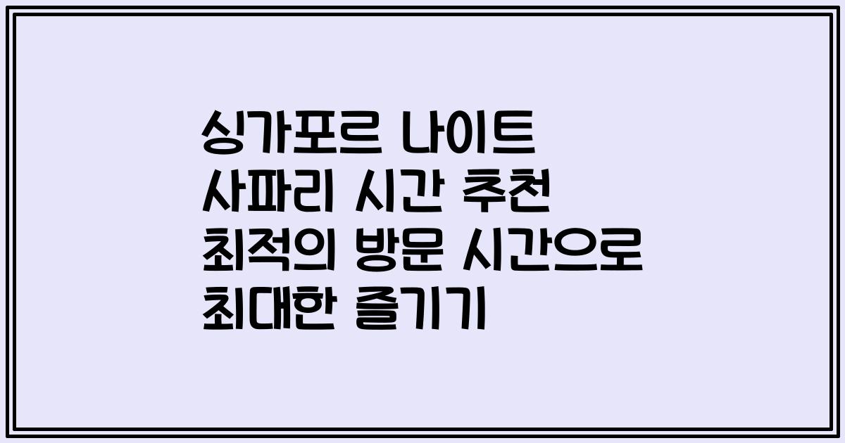 싱가포르 나이트 사파리 시간 추천 최적의 방문 시간으로 최대한 즐기기