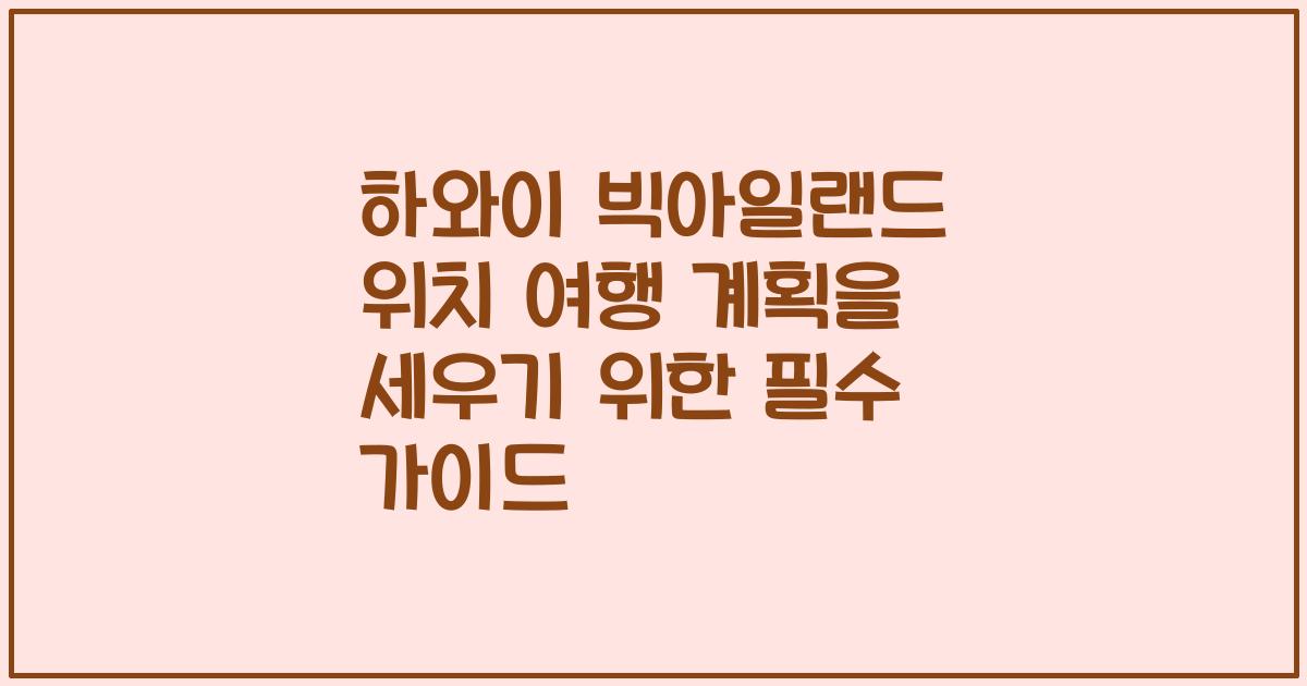 하와이 빅아일랜드 위치 여행 계획을 세우기 위한 필수 가이드
