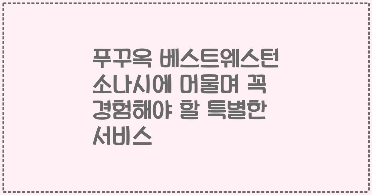 푸꾸옥 베스트웨스턴 소나시에 머물며 꼭 경험해야 할 특별한 서비스