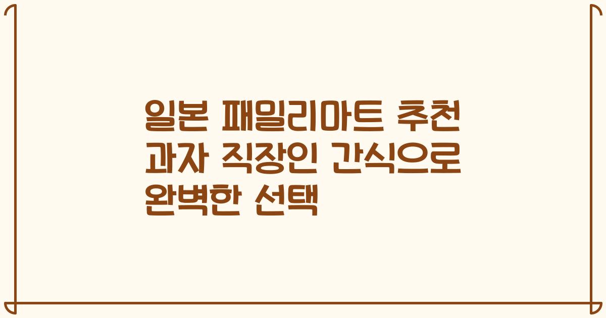일본 패밀리마트 추천 과자 직장인 간식으로 완벽한 선택