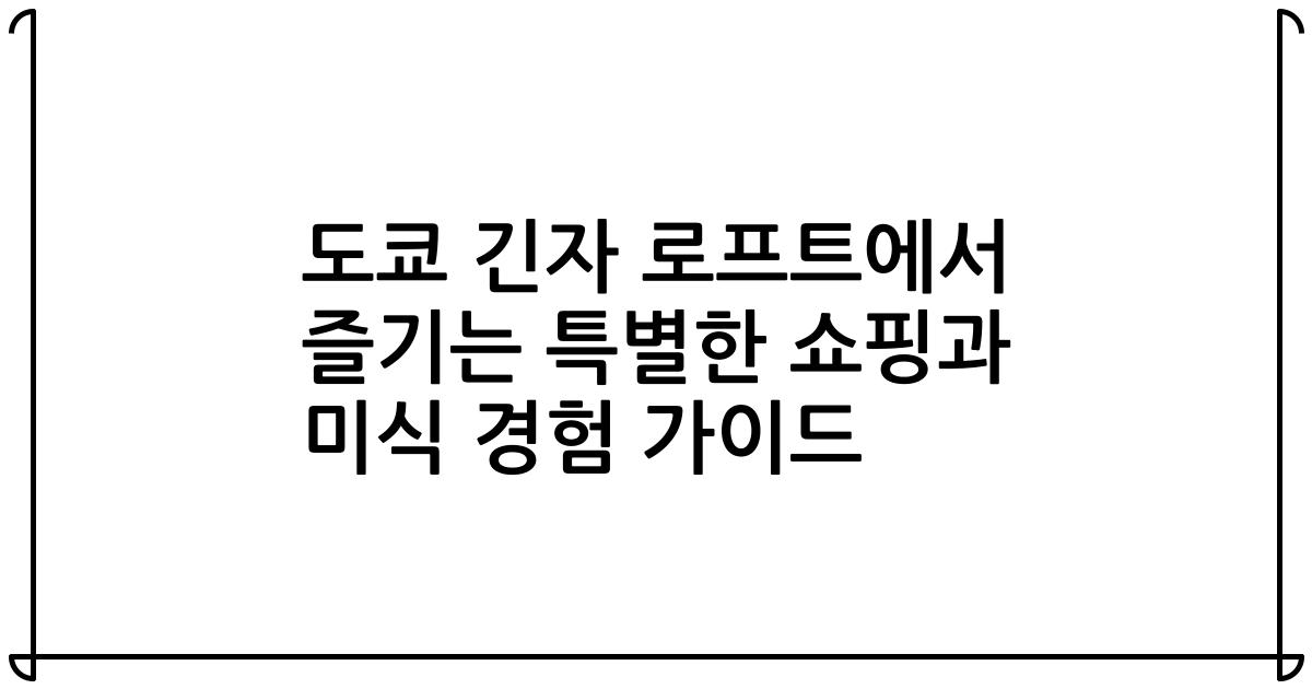 도쿄 긴자 로프트에서 즐기는 특별한 쇼핑과 미식 경험 가이드