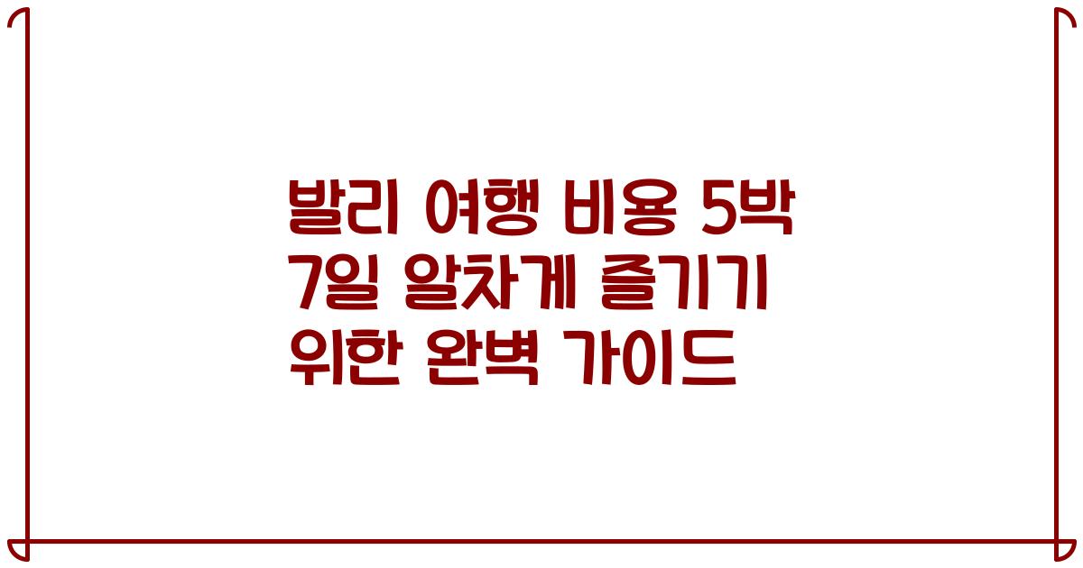 발리 여행 비용 5박 7일 알차게 즐기기 위한 완벽 가이드
