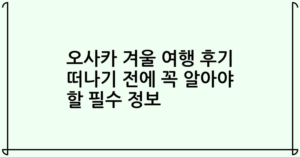 오사카 겨울 여행 후기 떠나기 전에 꼭 알아야 할 필수 정보