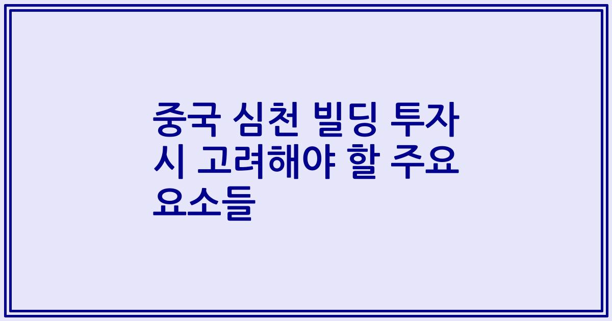 중국 심천 빌딩 투자 시 고려해야 할 주요 요소들
