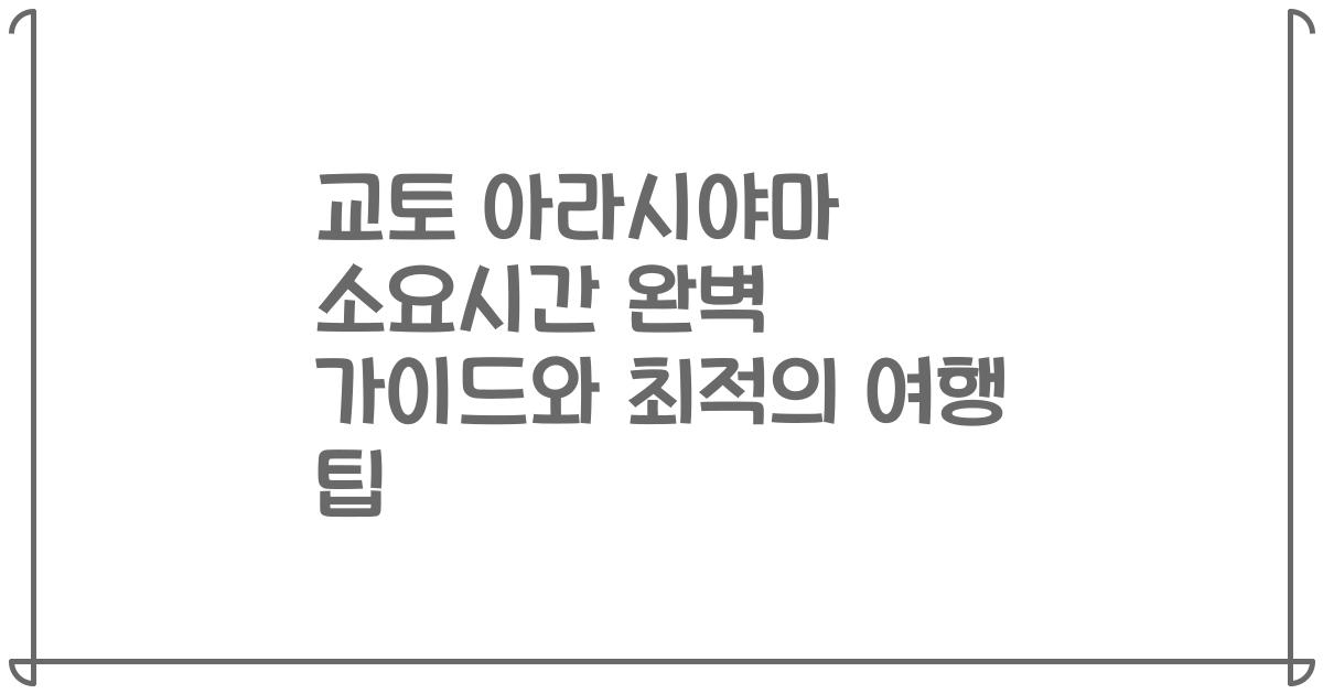 교토 아라시야마 소요시간 완벽 가이드와 최적의 여행 팁