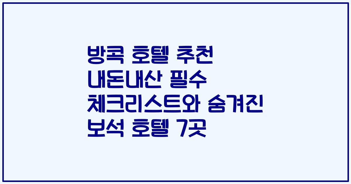 방콕 호텔 추천 내돈내산 필수 체크리스트와 숨겨진 보석 호텔 7곳