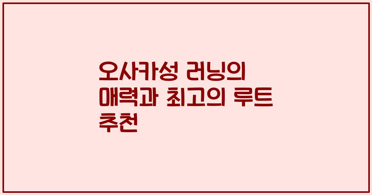 오사카성 러닝의 매력과 최고의 루트 추천