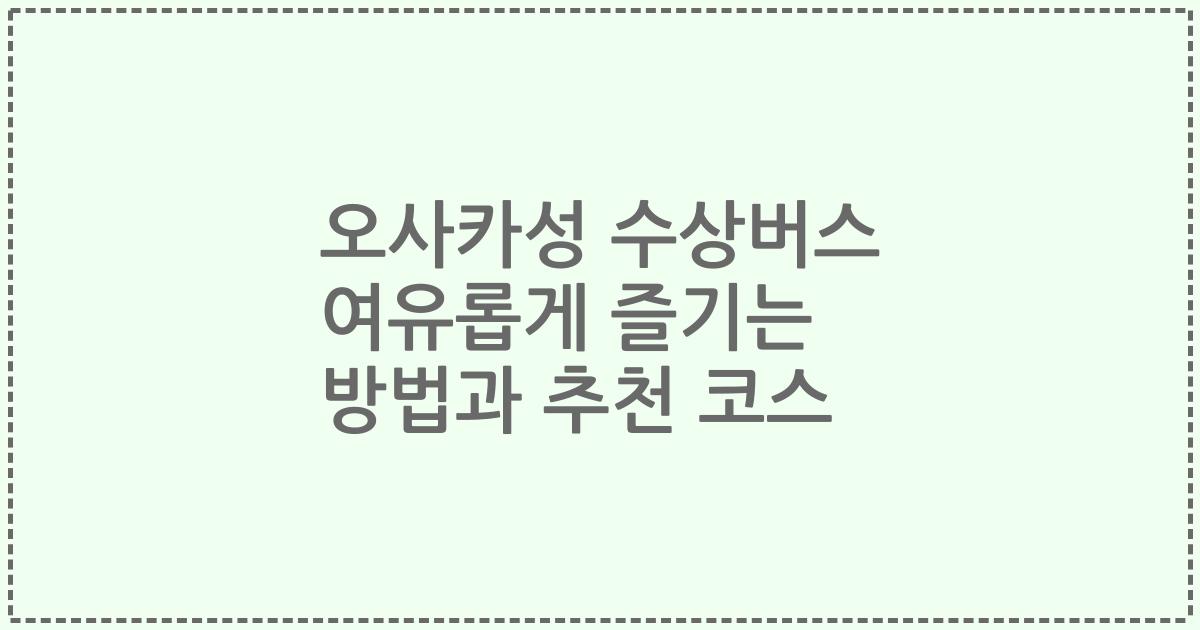 오사카성 수상버스 여유롭게 즐기는 방법과 추천 코스