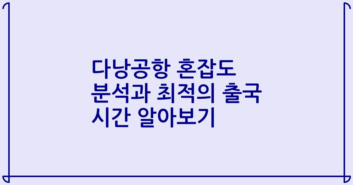 다낭공항 혼잡도 분석과 최적의 출국 시간 알아보기