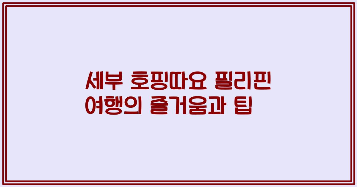 세부 호핑따요 필리핀 여행의 즐거움과 팁