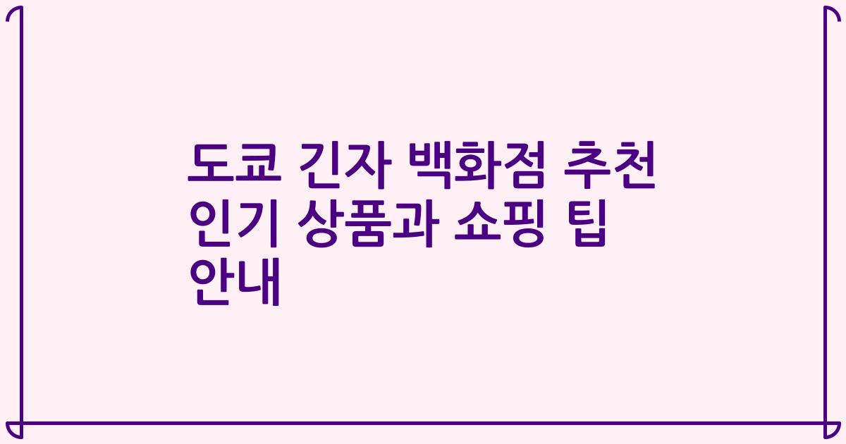 도쿄 긴자 백화점 추천 인기 상품과 쇼핑 팁 안내