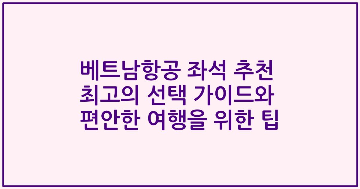 베트남항공 좌석 추천 최고의 선택 가이드와 편안한 여행을 위한 팁
