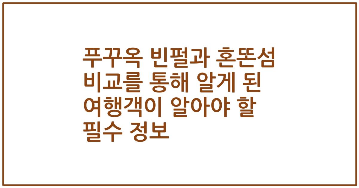 푸꾸옥 빈펄과 혼똔섬 비교를 통해 알게 된 여행객이 알아야 할 필수 정보
