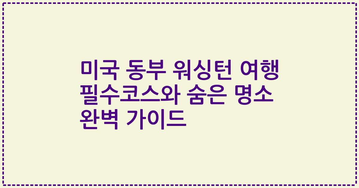 미국 동부 워싱턴 여행 필수코스와 숨은 명소 완벽 가이드