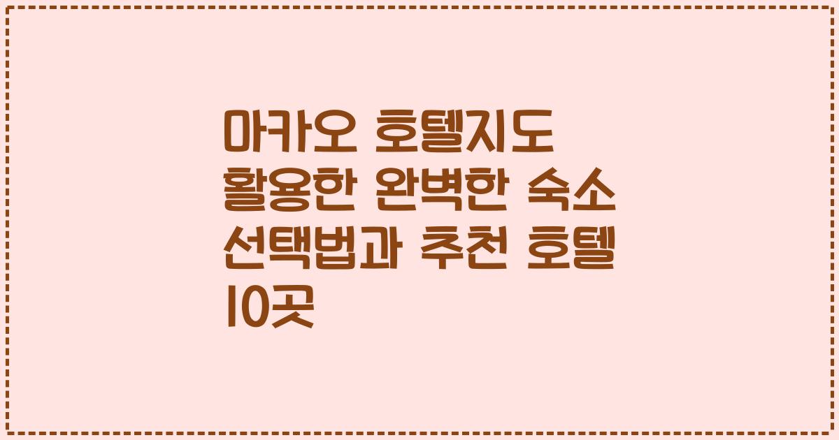 마카오 호텔지도 활용한 완벽한 숙소 선택법과 추천 호텔 10곳