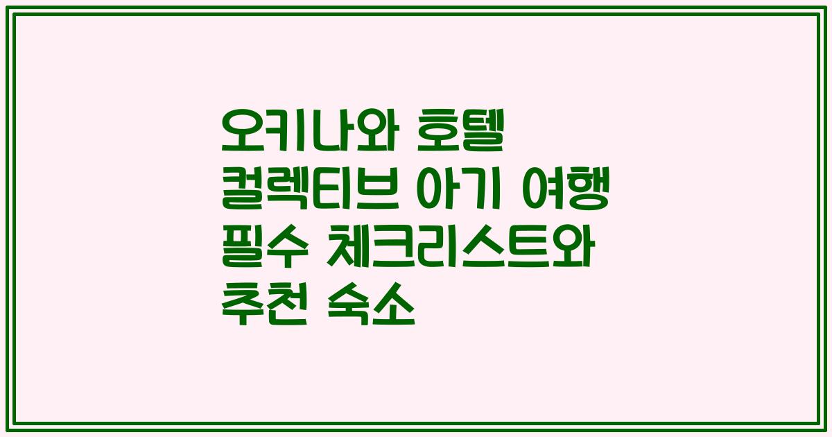 오키나와 호텔 컬렉티브 아기 여행 필수 체크리스트와 추천 숙소