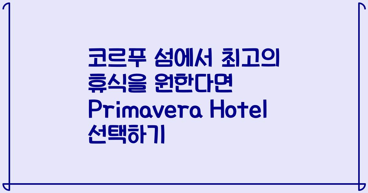 코르푸 섬에서 최고의 휴식을 원한다면 Primavera Hotel 선택하기