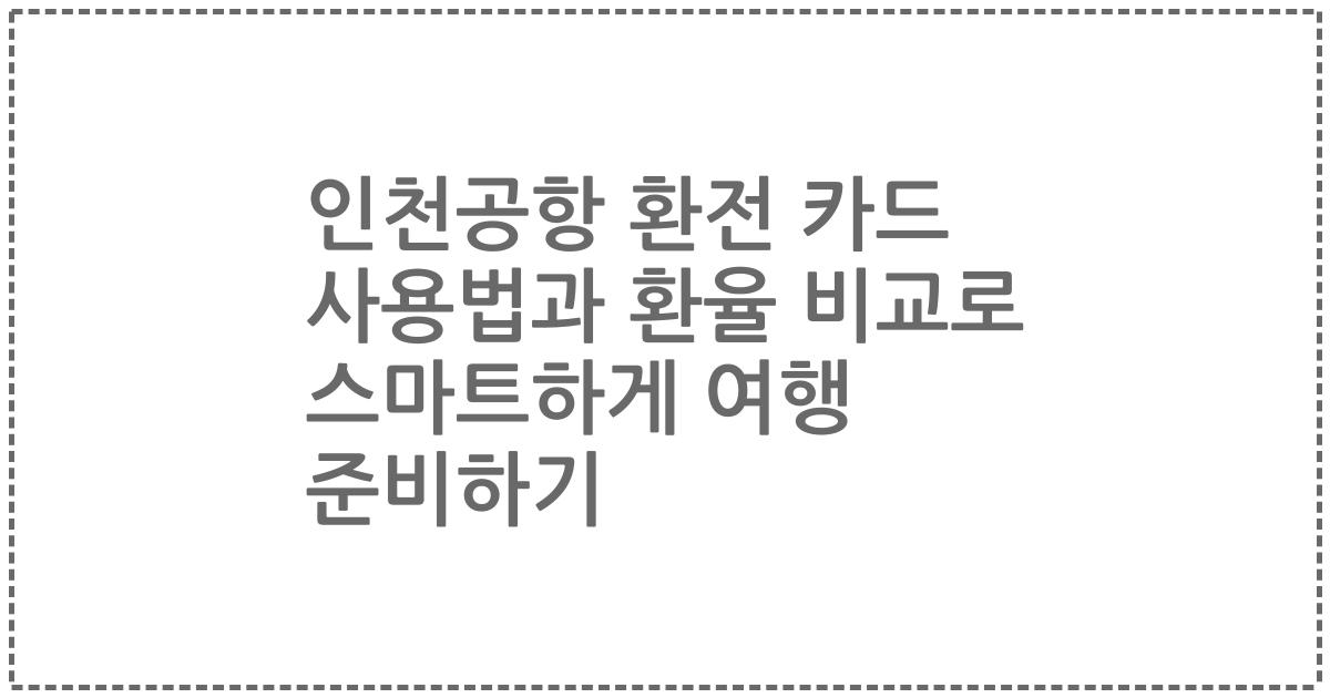 인천공항 환전 카드 사용법과 환율 비교로 스마트하게 여행 준비하기